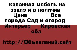 кованная мебель на заказ и в наличии › Цена ­ 25 000 - Все города Сад и огород » Интерьер   . Кировская обл.